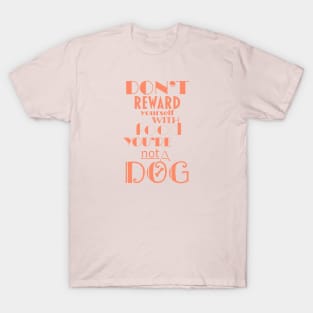 Don’t reward yourself with food you’re not a dog T-Shirt